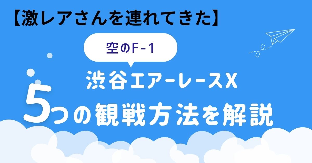 激レアさん・空のF-1《渋谷エアレースX》を見る方法。５つの観戦方法を